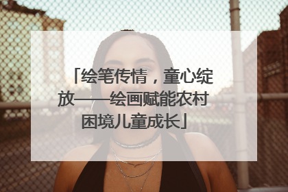 绘笔传情，童心绽放——绘画赋能农村困境儿童成长