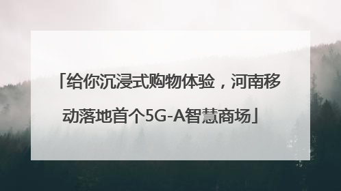 给你沉浸式购物体验，河南移动落地首个5G-A智慧商场