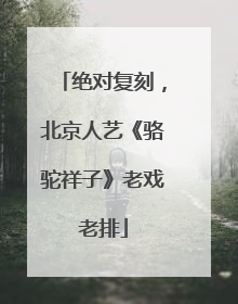 绝对复刻，北京人艺《骆驼祥子》老戏老排