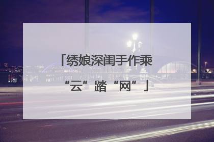 绣娘深闺手作乘“云”踏“网”