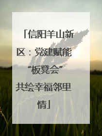 信阳羊山新区：党建赋能“板凳会” 共绘幸福邻里情