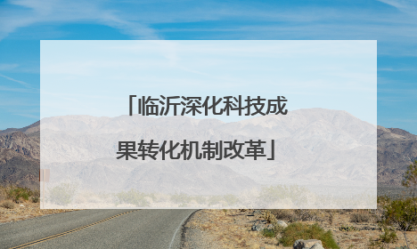 临沂深化科技成果转化机制改革