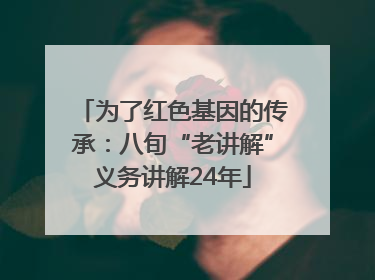 为了红色基因的传承：八旬“老讲解”义务讲解24年