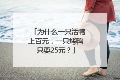 为什么一只活鸭上百元，一只烤鸭只要25元？