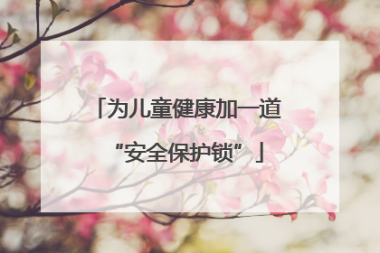 为儿童健康加一道“安全保护锁”