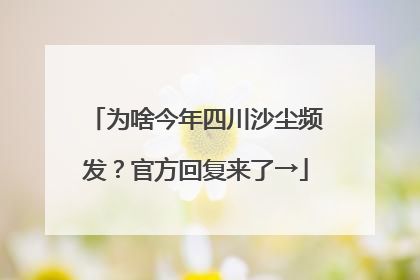 为啥今年四川沙尘频发？官方回复来了→