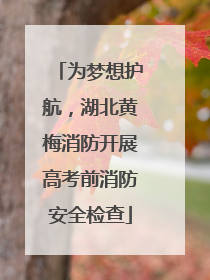 为梦想护航，湖北黄梅消防开展高考前消防安全检查