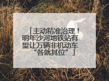 主动精准治理！明年沙河地铁站有望让万辆非机动车“各就其位”