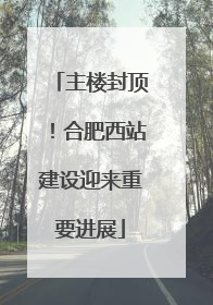 主楼封顶！合肥西站建设迎来重要进展