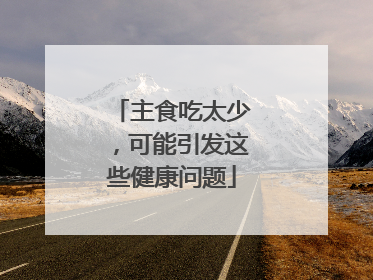 主食吃太少，可能引发这些健康问题