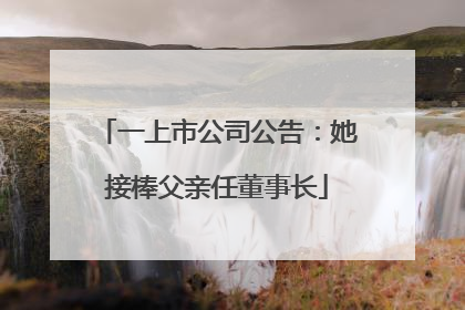 一上市公司公告：她接棒父亲任董事长