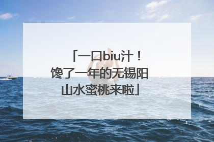 一口biu汁！馋了一年的无锡阳山水蜜桃来啦