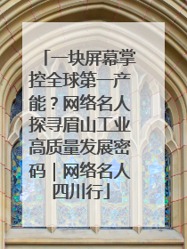 一块屏幕掌控全球第一产能？网络名人探寻眉山工业高质量发展密码｜网络名人四川行