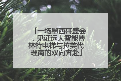 一场墨西哥盛会，见证远大智能博林特电梯与拉美代理商的双向奔赴