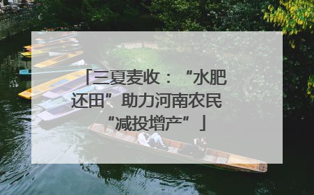 三夏麦收：“水肥还田”助力河南农民“减投增产”