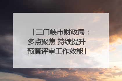 三门峡市财政局：多点聚焦 持续提升预算评审工作效能