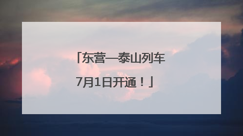 东营—泰山列车7月1日开通！