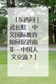 东西问｜武长虹：中文国际教育如何促进南非—中国人文交流？