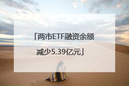 两市ETF融资余额减少5.39亿元