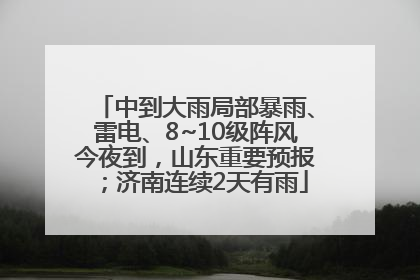 中到大雨局部暴雨、雷电、8~10级阵风今夜到，山东重要预报；济南连续2天有雨