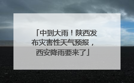 中到大雨！陕西发布灾害性天气预报，西安降雨要来了
