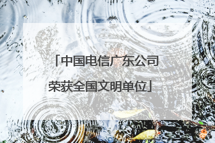 中国电信广东公司荣获全国文明单位