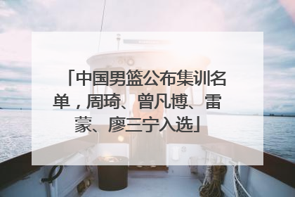 中国男篮公布集训名单，周琦、曾凡博、雷蒙、廖三宁入选