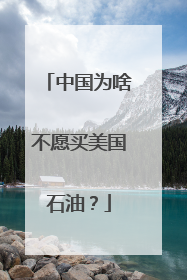 中国为啥不愿买美国石油？