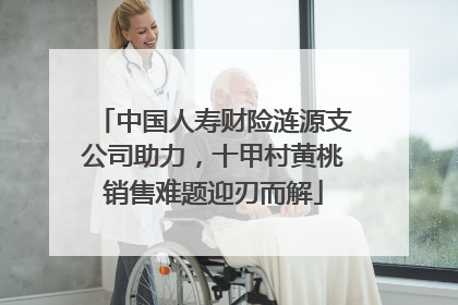 中国人寿财险涟源支公司助力，十甲村黄桃销售难题迎刃而解