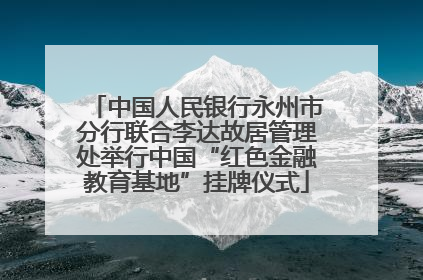 中国人民银行永州市分行联合李达故居管理处举行中国“红色金融教育基地”挂牌仪式