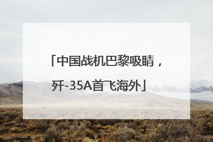 中国战机巴黎吸睛，歼-35A首飞海外