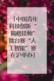 中国青年科技创新“揭榜挂帅”擂台赛“人工智能”赛在沪举办