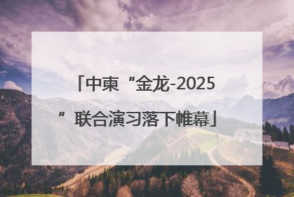 中柬“金龙-2025”联合演习落下帷幕