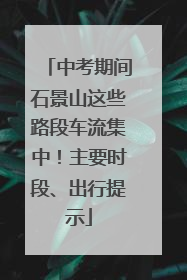 中考期间石景山这些路段车流集中！主要时段、出行提示