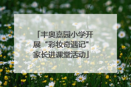 丰奥嘉园小学开展“彩妆奇遇记”家长进课堂活动