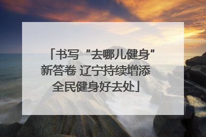 书写“去哪儿健身”新答卷 辽宁持续增添全民健身好去处