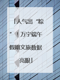 人气出“粽”！万宁端午假期文旅数据亮眼