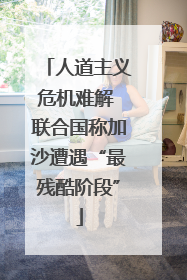 人道主义危机难解 联合国称加沙遭遇“最残酷阶段”