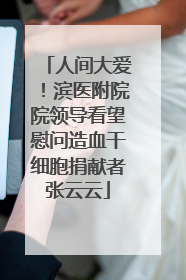 人间大爱！滨医附院院领导看望慰问造血干细胞捐献者张云云
