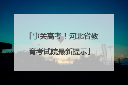 事关高考！河北省教育考试院最新提示