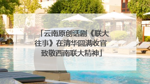 云南原创话剧《联大往事》在清华圆满收官 致敬西南联大精神