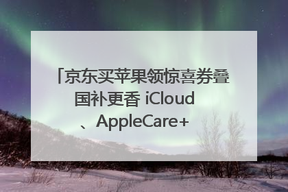 京东买苹果领惊喜券叠国补更香 iCloud、AppleCare+服务限时低至85折
