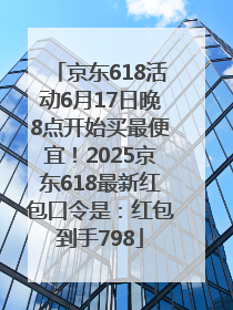京东618活动6月17日晚8点开始买最便宜！2025京东618最新红包口令是：红包到手798