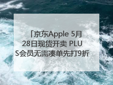 京东Apple 5月28日现货开卖 PLUS会员无需凑单先打9折再叠618优惠