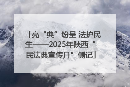 亮“典”纷呈 法护民生——2025年陕西“民法典宣传月”侧记