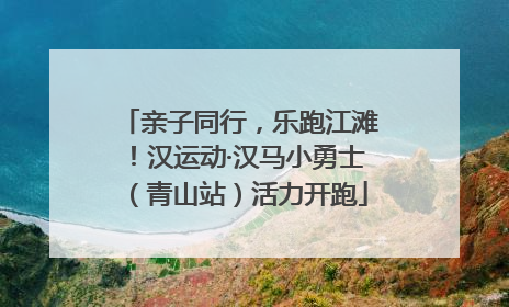 亲子同行，乐跑江滩！汉运动·汉马小勇士（青山站）活力开跑