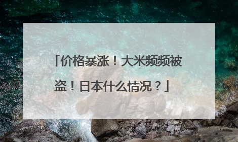 价格暴涨！大米频频被盗！日本什么情况？