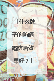 什么牌子的防晒霜防晒效果好？
