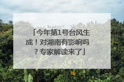 今年第1号台风生成！对湖南有影响吗？专家解读来了