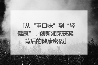 从“重口味”到“轻健康”，创新湘菜获奖背后的健康密码